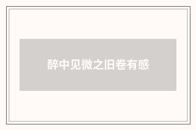 醉中见微之旧卷有感