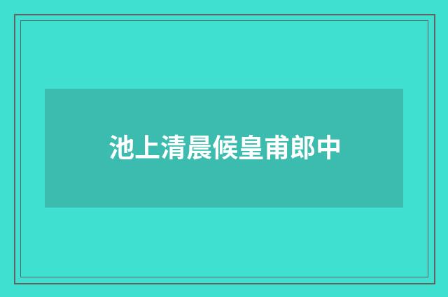 池上清晨候皇甫郎中