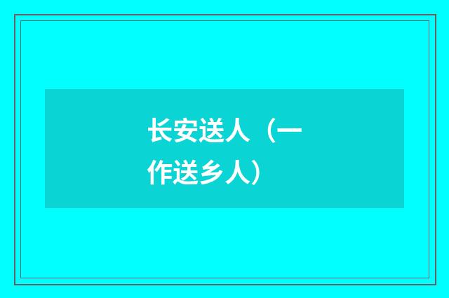 长安送人（一作送乡人）