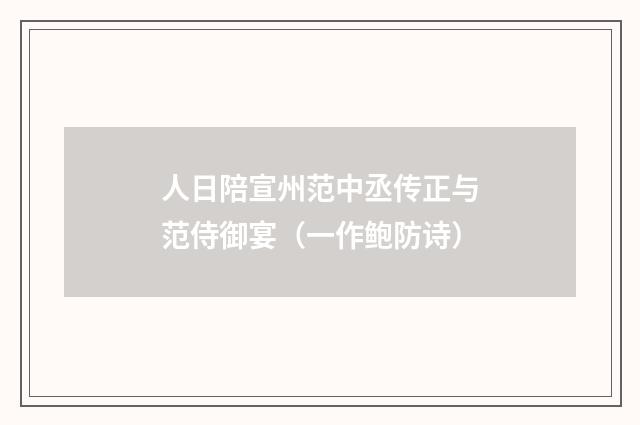 人日陪宣州范中丞传正与范侍御宴（一作鲍防诗）