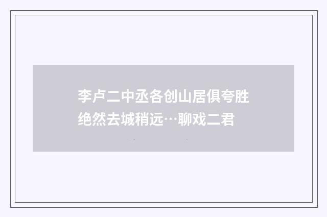 李卢二中丞各创山居俱夸胜绝然去城稍远…聊戏二君