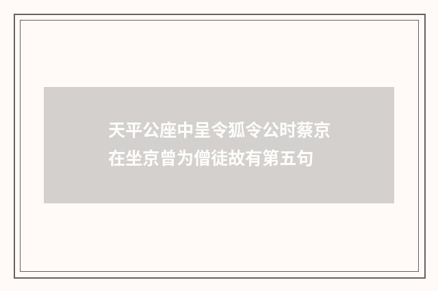 天平公座中呈令狐令公时蔡京在坐京曾为僧徒故有第五句