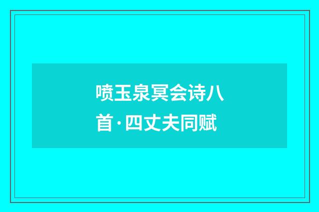 喷玉泉冥会诗八首·四丈夫同赋