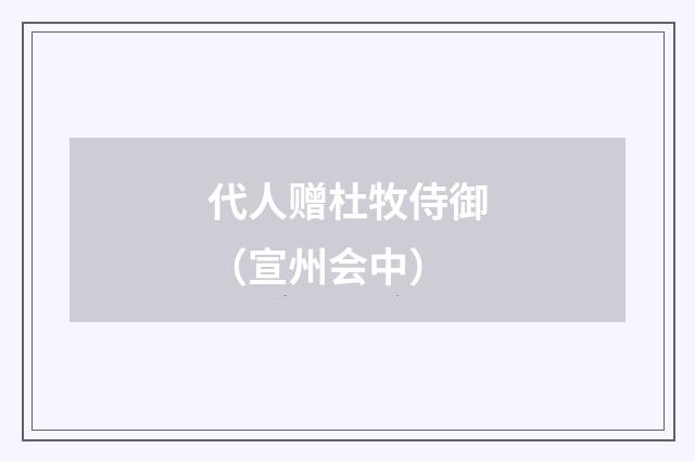 代人赠杜牧侍御（宣州会中）