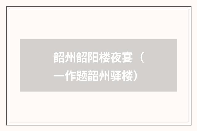 韶州韶阳楼夜宴（一作题韶州驿楼）
