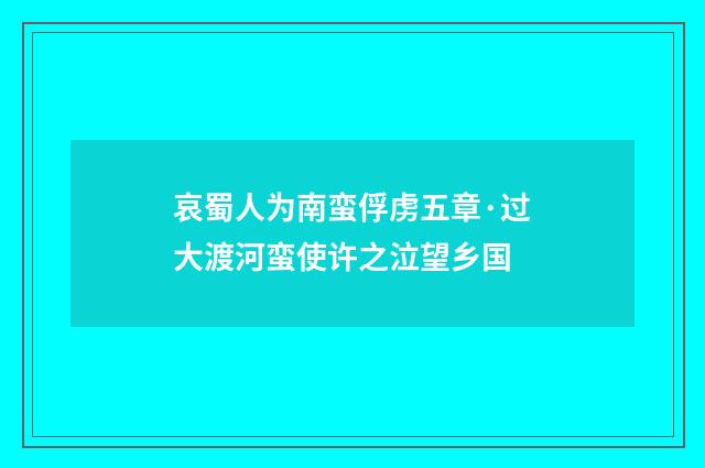 哀蜀人为南蛮俘虏五章·过大渡河蛮使许之泣望乡国