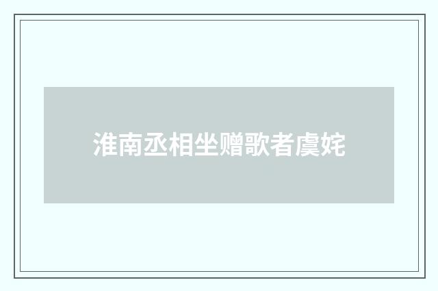 淮南丞相坐赠歌者虞姹