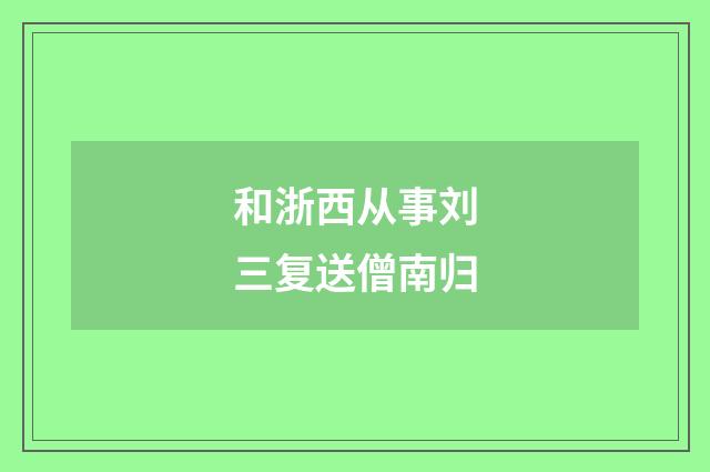 和浙西从事刘三复送僧南归