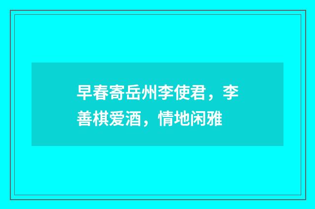 早春寄岳州李使君，李善棋爱酒，情地闲雅
