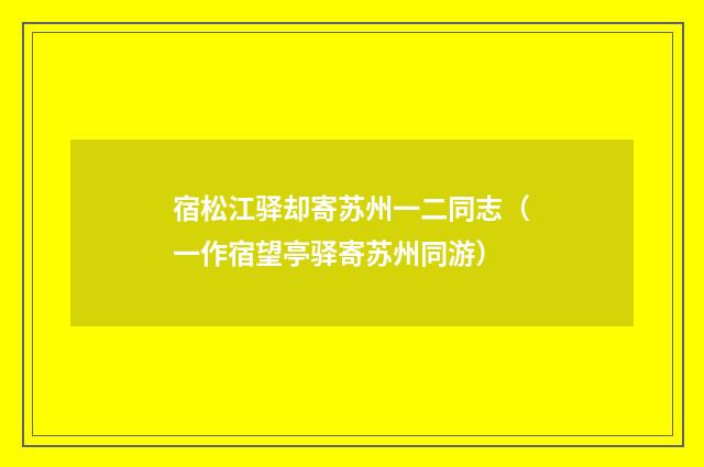 宿松江驿却寄苏州一二同志（一作宿望亭驿寄苏州同游）