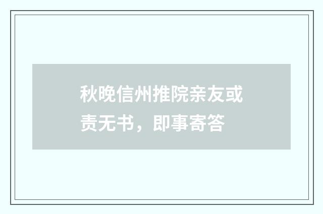 秋晚信州推院亲友或责无书，即事寄答