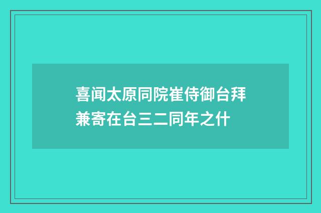 喜闻太原同院崔侍御台拜兼寄在台三二同年之什