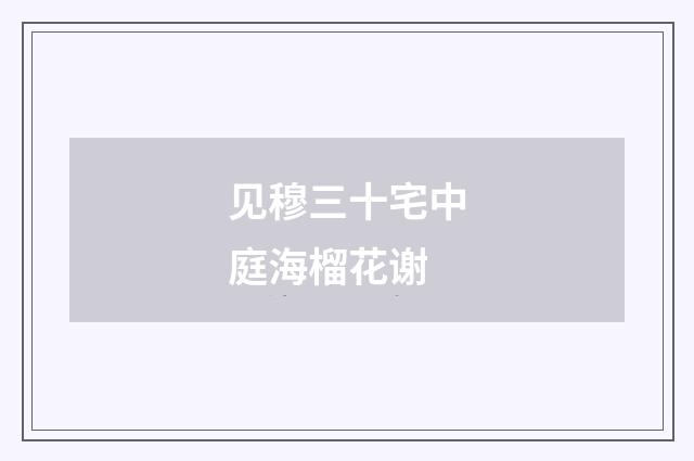 见穆三十宅中庭海榴花谢
