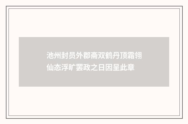 池州封员外郡斋双鹤丹顶霜翎仙态浮旷罢政之日因呈此章
