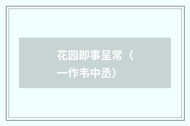 花园即事呈常（一作韦中丞）