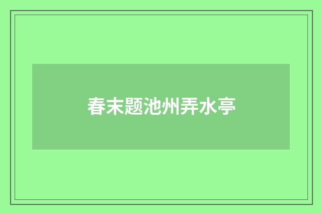 春末题池州弄水亭