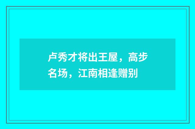 卢秀才将出王屋，高步名场，江南相逢赠别