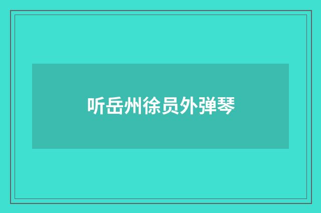 听岳州徐员外弹琴