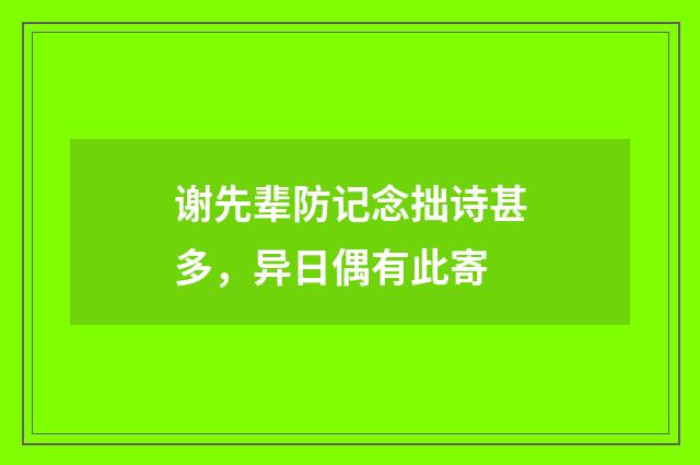 谢先辈防记念拙诗甚多，异日偶有此寄