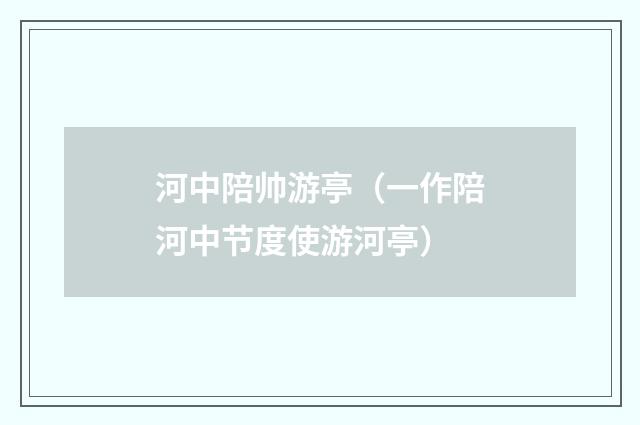 河中陪帅游亭（一作陪河中节度使游河亭）