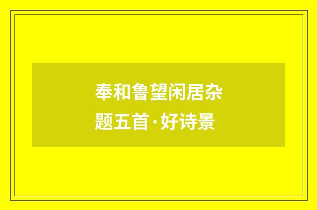 奉和鲁望闲居杂题五首·好诗景