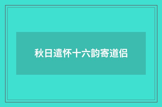 秋日遣怀十六韵寄道侣