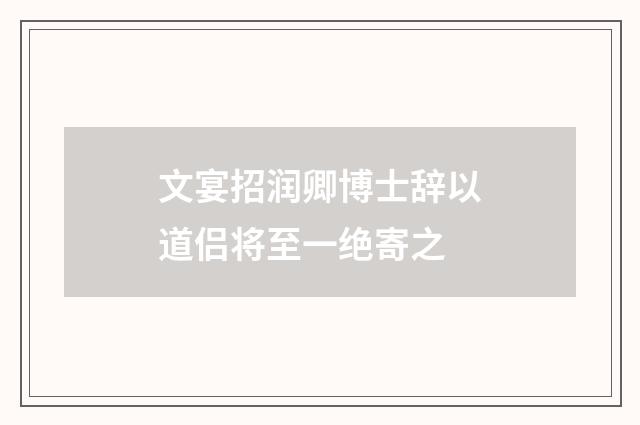 文宴招润卿博士辞以道侣将至一绝寄之