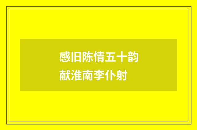 感旧陈情五十韵献淮南李仆射