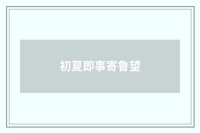 初夏即事寄鲁望