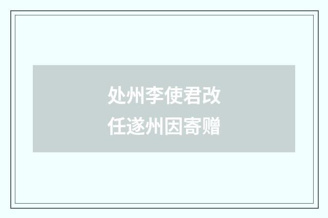 处州李使君改任遂州因寄赠
