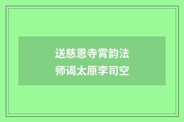 送慈恩寺霄韵法师谒太原李司空