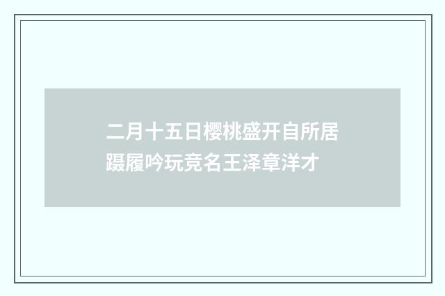二月十五日樱桃盛开自所居蹑履吟玩竞名王泽章洋才
