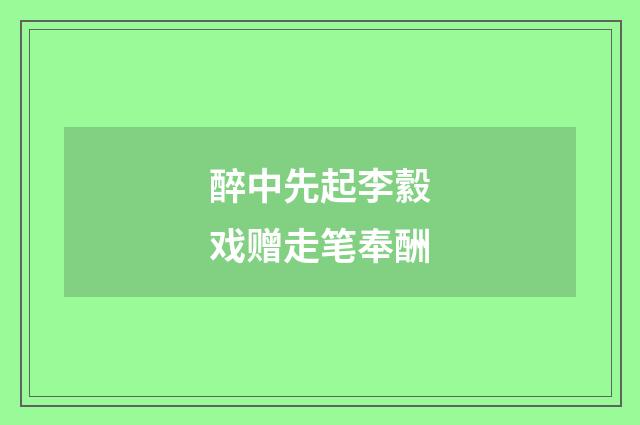醉中先起李縠戏赠走笔奉酬