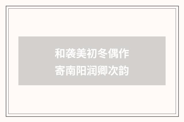和袭美初冬偶作寄南阳润卿次韵