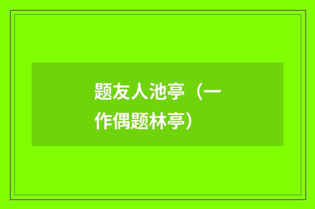 题友人池亭（一作偶题林亭）