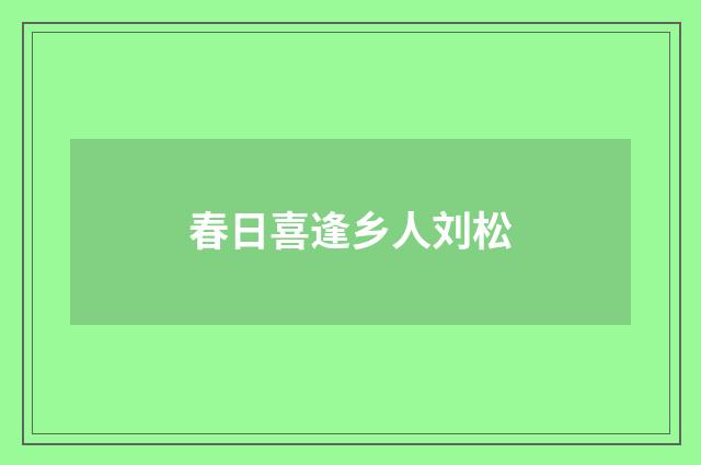 春日喜逢乡人刘松
