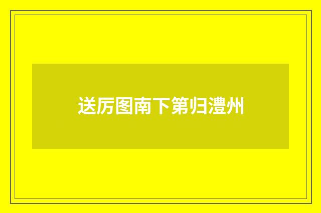 送厉图南下第归澧州