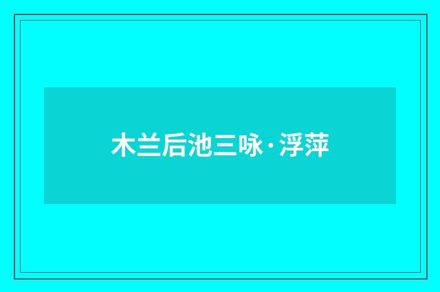 木兰后池三咏·浮萍