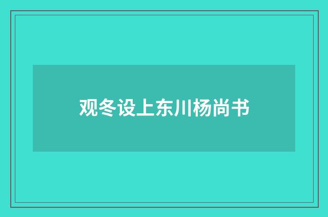 观冬设上东川杨尚书