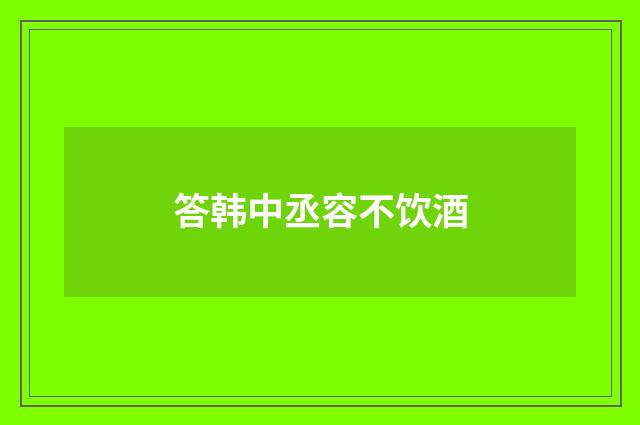 答韩中丞容不饮酒