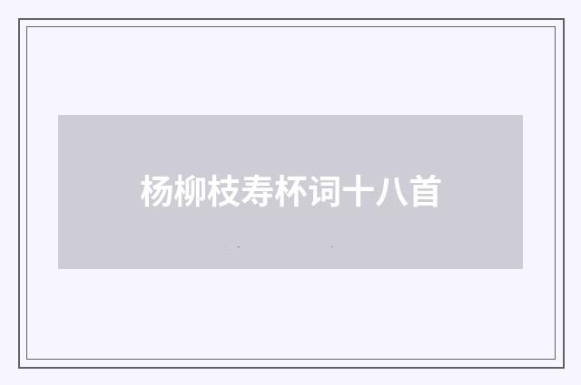 杨柳枝寿杯词十八首