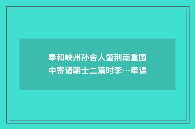 奉和峡州孙舍人肇荆南重围中寄诸朝士二篇时李…牵课