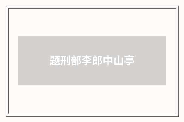 题刑部李郎中山亭