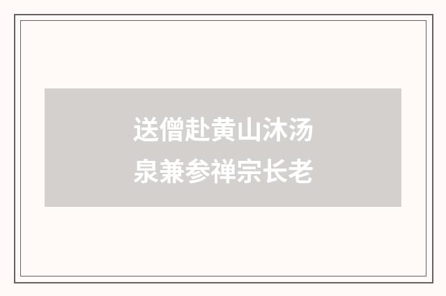 送僧赴黄山沐汤泉兼参禅宗长老