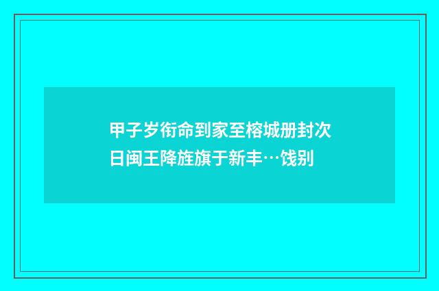 甲子岁衔命到家至榕城册封次日闽王降旌旗于新丰…饯别