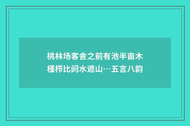 桃林场客舍之前有池半亩木槿栉比阏水遮山…五言八韵