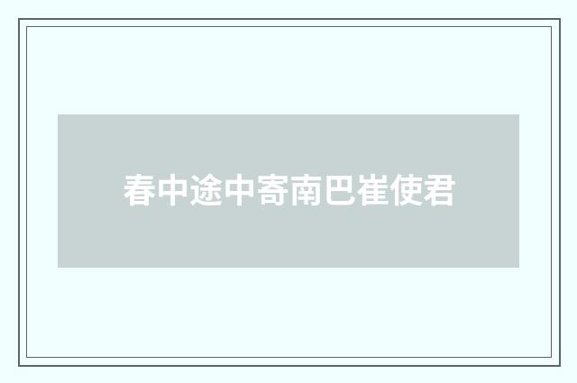 春中途中寄南巴崔使君