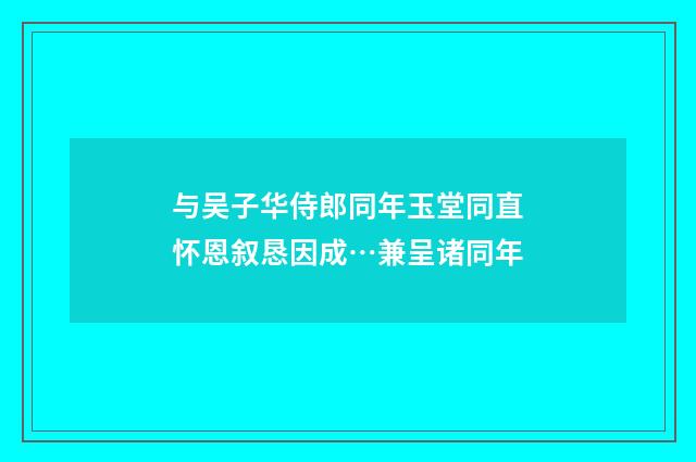 与吴子华侍郎同年玉堂同直怀恩叙恳因成…兼呈诸同年
