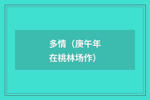 多情（庚午年在桃林场作）