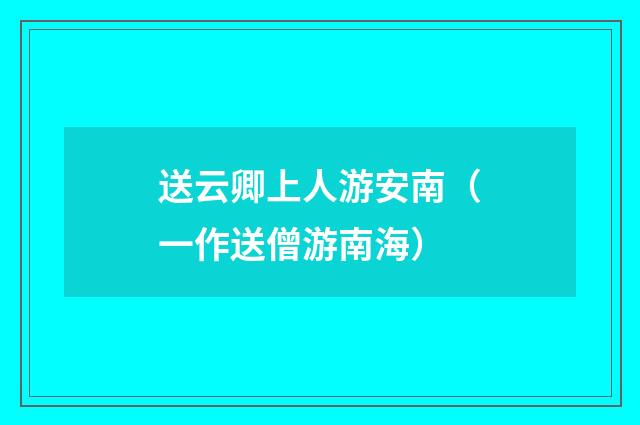 送云卿上人游安南（一作送僧游南海）